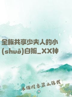 全族共享少夫人的小說(shuō)白狐