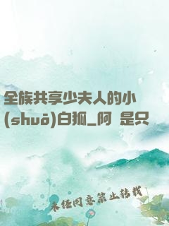 全族共享少夫人的小說(shuō)白狐