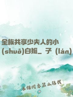全族共享少夫人的小說(shuō)白狐