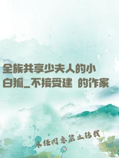 全族共享少夫人的小說白狐