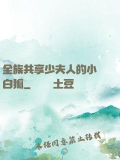 全族共享少夫人的小說白狐