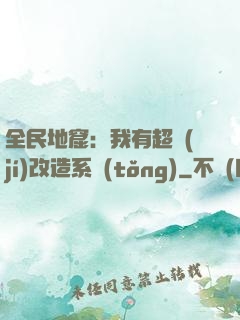 全民地窟：我有超級(jí)改造系統(tǒng)