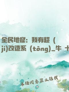 全民地窟：我有超級(jí)改造系統(tǒng)