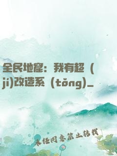 全民地窟：我有超級(jí)改造系統(tǒng)