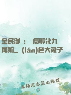 全民御獸：開局孵化九尾狐