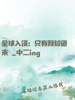 全球入侵：只有我知道未來