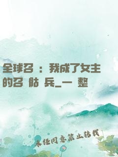 全球召喚：我成了女主的召喚骷髏兵