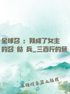 全球召喚：我成了女主的召喚骷髏兵