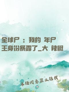 全球尸變：我的萬年尸王身份暴露了