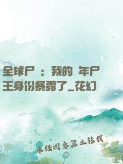 全球尸變：我的萬年尸王身份暴露了