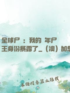 全球尸變：我的萬年尸王身份暴露了