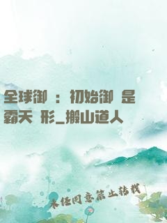 全球御獸：初始御獸是霸天異形