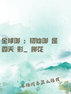 全球御獸：初始御獸是霸天異形
