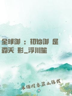 全球御獸：初始御獸是霸天異形