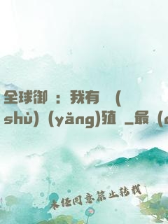 全球御獸：我有無數(shù)養(yǎng)殖場