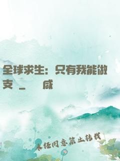 全球求生：只有我能做支線