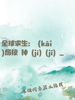 全球求生：開(kāi)局掠奪神級(jí)機(jī)緣