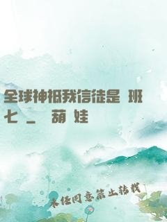 全球神祗我信徒是魯班七號