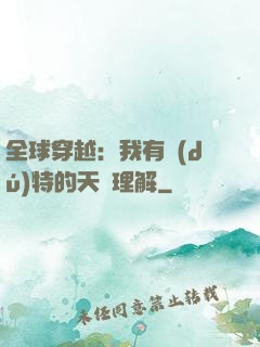 全球穿越：我有獨(dú)特的天賦理解