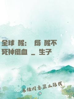 全球覺醒：開局覺醒不死神凰血脈