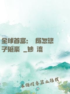 全球首富：開局忽悠兒子砸豪車