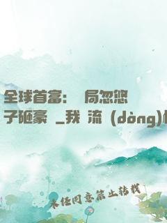 全球首富：開局忽悠兒子砸豪車