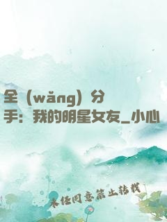 全網(wǎng)勸分手：我的明星女友