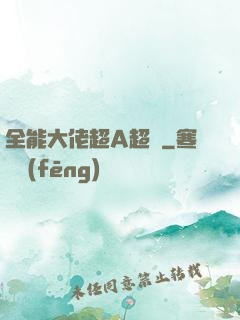 全能大佬超A超颯