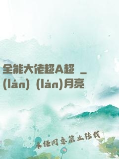 全能大佬超A超颯