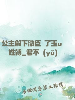 公主殿下微臣饞了玉u駙馬姓傅