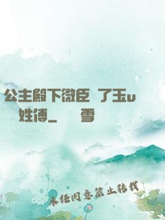 公主殿下微臣饞了玉u駙馬姓傅