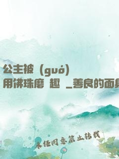 公主被國(guó)師用佛珠磨筆趣閣