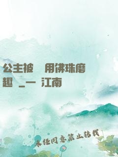 公主被國師用佛珠磨筆趣閣