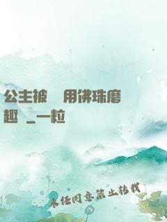 公主被國師用佛珠磨筆趣閣