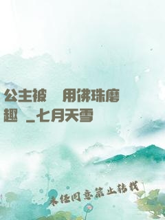 公主被國師用佛珠磨筆趣閣