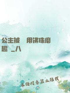 公主被國師用佛珠磨筆趣閣