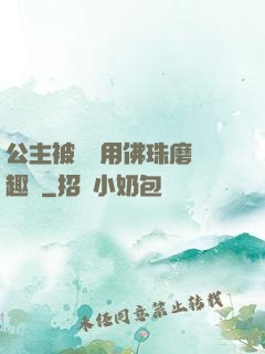 公主被國師用佛珠磨筆趣閣