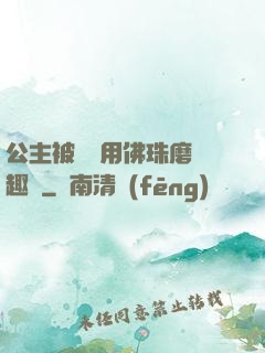 公主被國師用佛珠磨筆趣閣