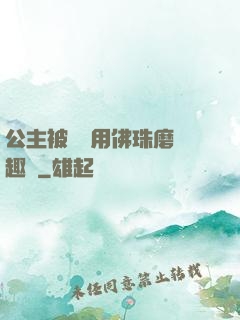 公主被國師用佛珠磨筆趣閣