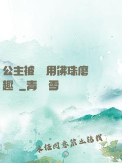 公主被國師用佛珠磨筆趣閣