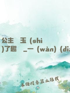 公主該帶玉勢(shì)了趣筆閣