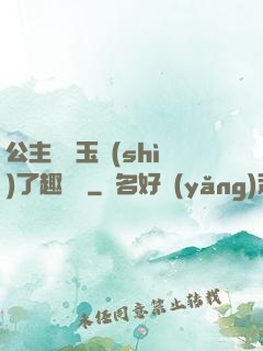 公主該帶玉勢(shì)了趣筆閣