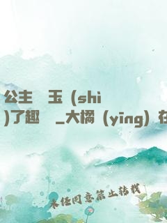公主該帶玉勢(shì)了趣筆閣