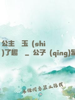公主該帶玉勢(shì)了趣筆閣
