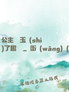 公主該帶玉勢(shì)了趣筆閣