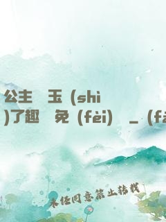 公主該帶玉勢(shì)了趣筆閣免費(fèi)閱讀