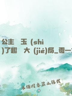 公主該帶玉勢(shì)了趣筆閣大結(jié)局