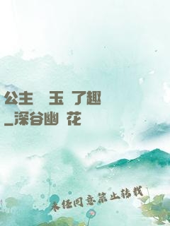 公主該帶玉勢了趣筆閣
