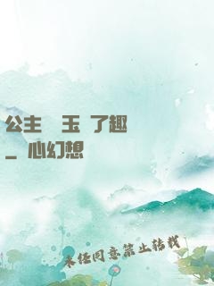 公主該帶玉勢了趣筆閣