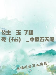 公主該帶玉勢了趣筆閣免費(fèi)閱讀